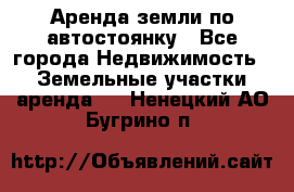 Аренда земли по автостоянку - Все города Недвижимость » Земельные участки аренда   . Ненецкий АО,Бугрино п.